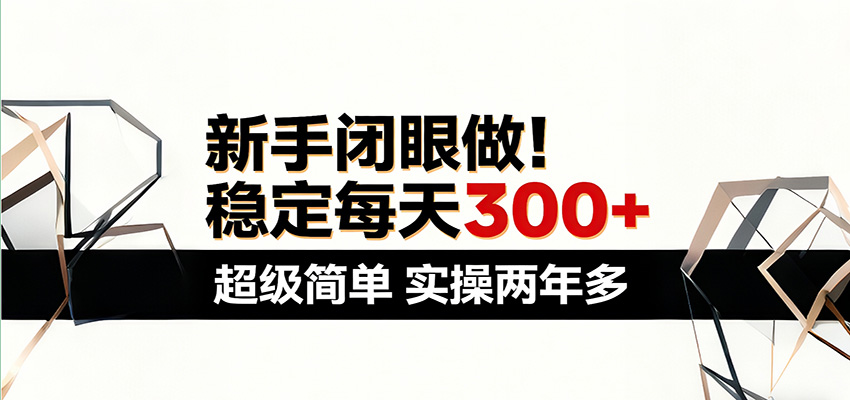 新手闭眼做，稳定每天300+，超级简单，实操两年多 ！-难事易副业库