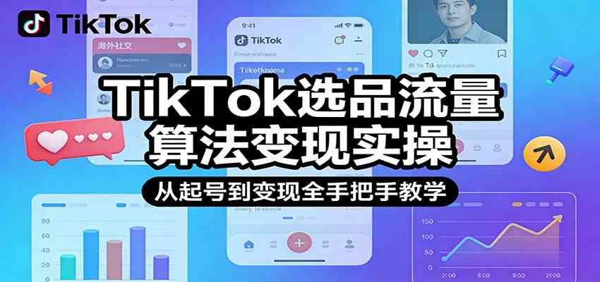 TikTok选品流量算法变现实操，从起号到变现全手把手教学-难事易副业库
