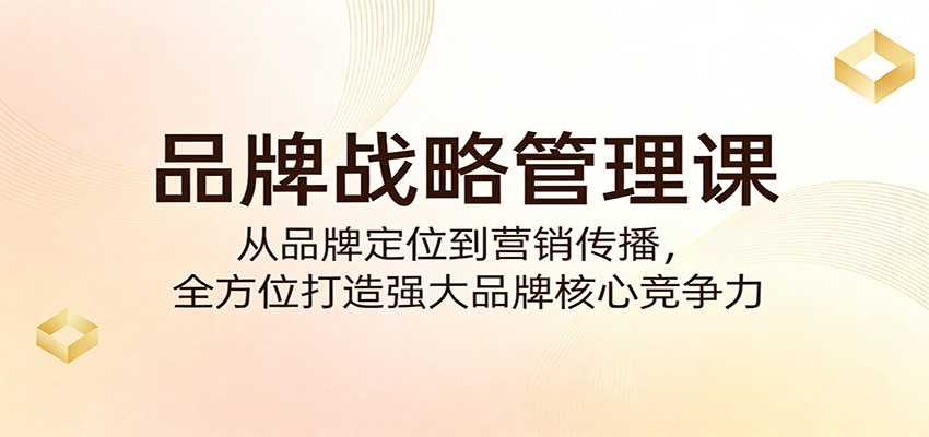 品牌战略管理课：从品牌定位到营销传播，全方位打造强大品牌核心竞争力-难事易副业库
