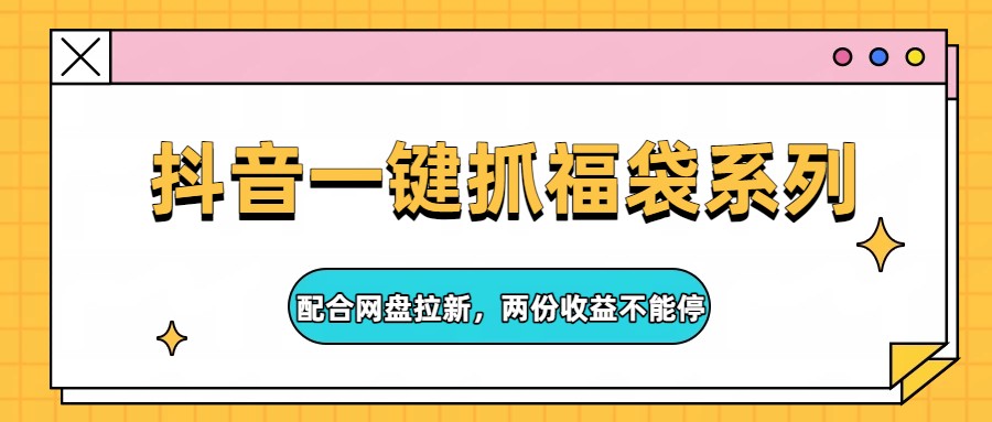 抖音一键抓福袋系列，配合网盘拉新，两份收益不能停-难事易副业库