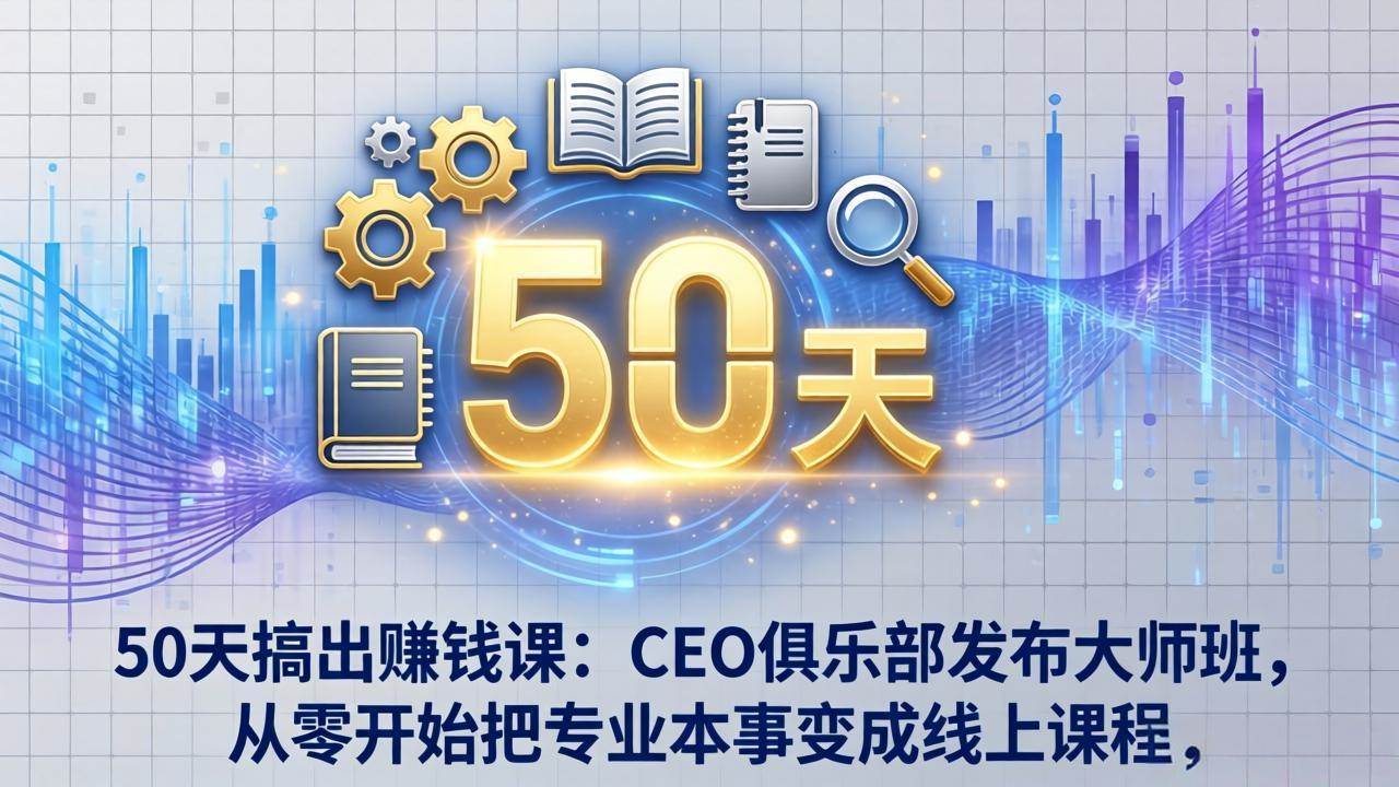 （17712期）50天搞出赚钱课：CEO俱乐部发布大师班，从零开始把专业本事变成线上课程-难事易副业库