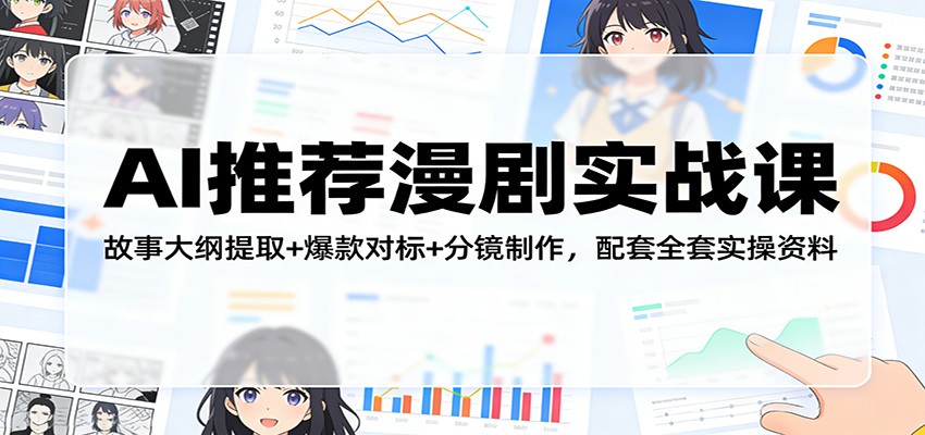AI推荐漫剧实战课：故事大纲提取+爆款对标+分镜制作，配套全套实操资料-难事易副业库