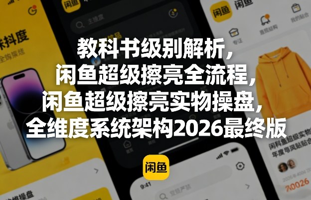 教科书级别解析，闲鱼超级擦亮全流程，闲鱼超级擦亮实物操盘，全维度系统架构2026最终版-难事易副业库