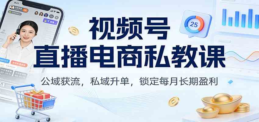 视频号直播电商私教课：公域获流，私域升单，锁定每月长期盈利-难事易副业库