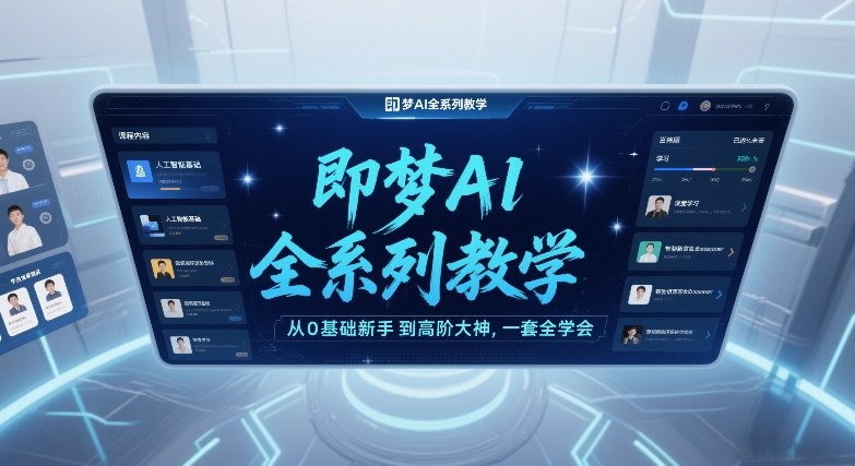 即梦AI全系列教学，从0基础新手到高阶大神，一套全学会-难事易副业库