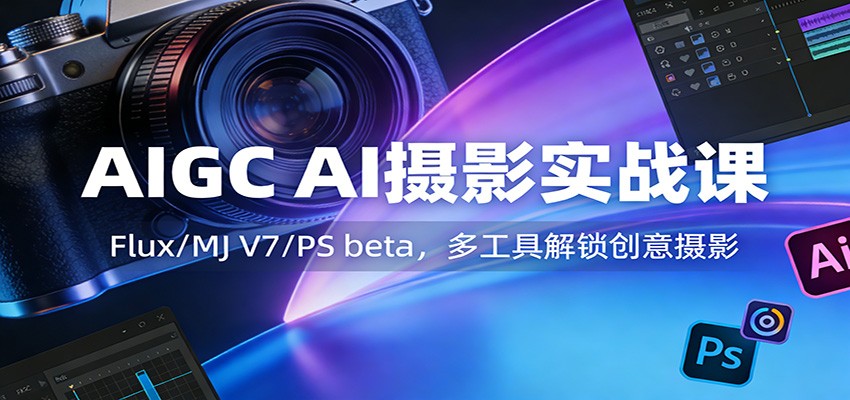 AIGC AI摄影实战课：Flux/MJ V7/PS beta，多工具解锁创意摄影-难事易副业库