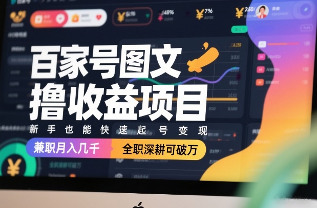 百家号图文撸收益项目，新手也能快速起号变现，兼职月入几千，全职深耕可破万-难事易副业库
