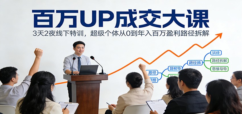 百万UP成交大课：3天2夜线下特训，超级个体从0到年入百万盈利路径拆解-难事易副业库
