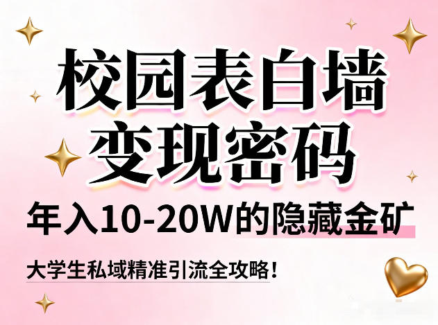 校园表白墙变现密码，年入10-20W的隐藏金矿，大学生私域精准引流全攻略！-难事易副业库