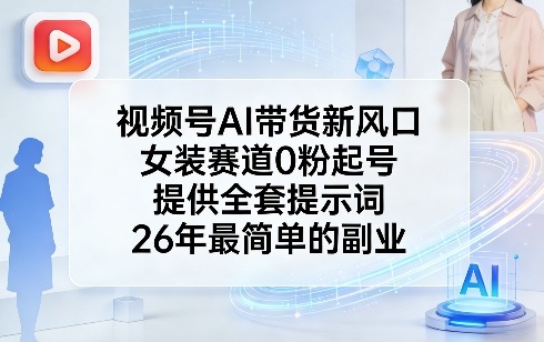 视频号AI带货新风口，女装赛道0粉起号，提供全套提示词，26年最简单的副业-难事易副业库
