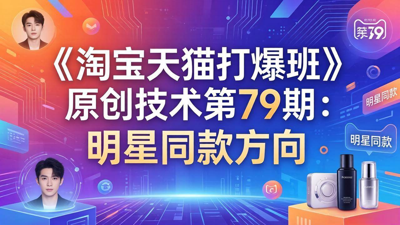 （17739期）《淘宝天猫打爆班》原创技术第79期：明星同款方向-难事易副业库
