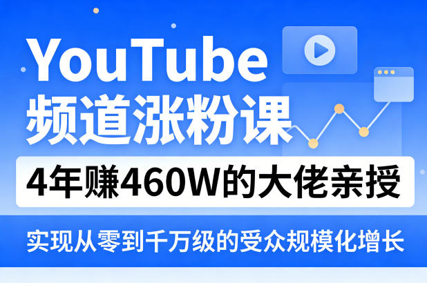 YouTube频道涨粉课，4年賺460W的大佬亲授，实现从零到千万级的受众规模化增长-难事易副业库