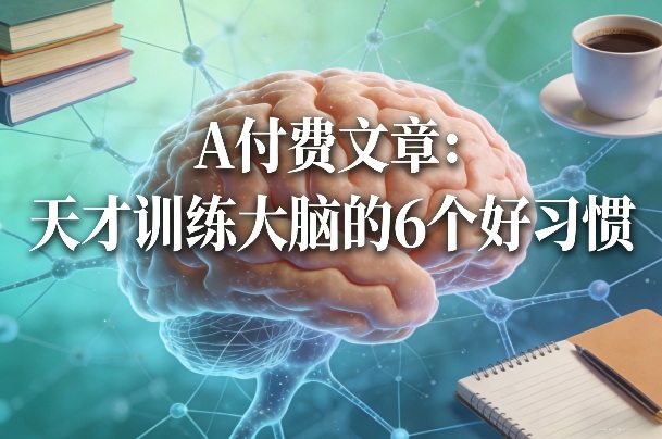 付费文章：天才训练大脑的6个好习惯-难事易副业库