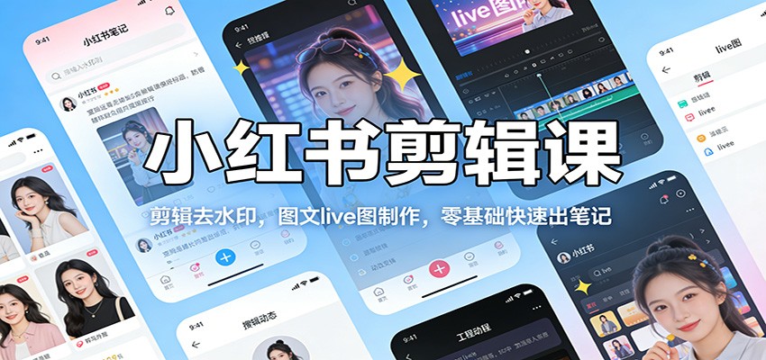 小红书剪辑课：剪辑去水印，图文live图制作，零基础快速出笔记-难事易副业库