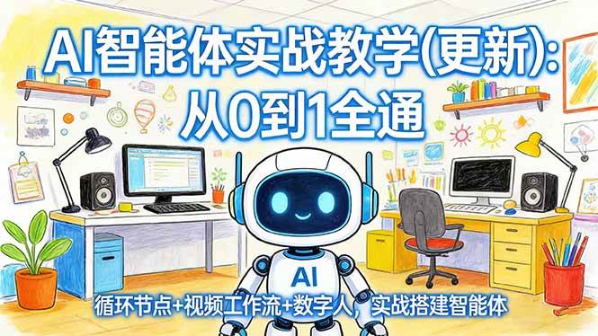 （17726期）AI智能体实战教学(更新)：从0到1全通，循环节点+视频工作流+数字人，实战搭建智能体-难事易副业库