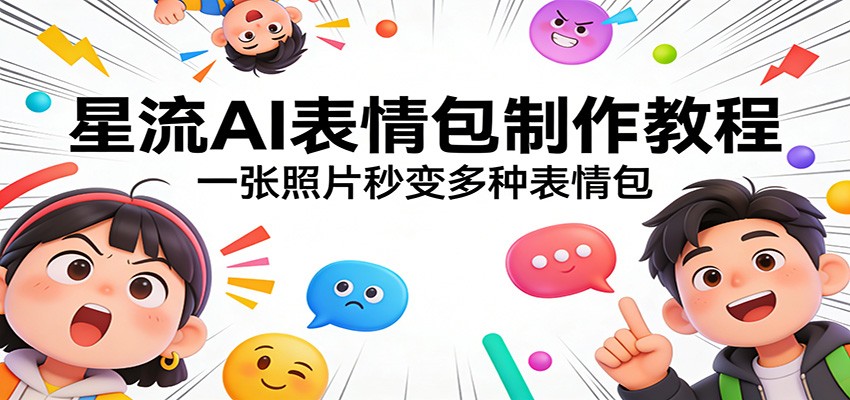 星流AI表情包制作教程：一张照片秒变多种表情包-难事易副业库
