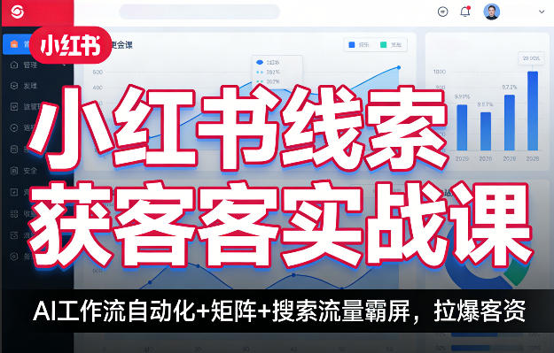 小红书线索获客实战课，AI工作流自动化+矩阵+搜索流量霸屏，拉爆客资-难事易副业库