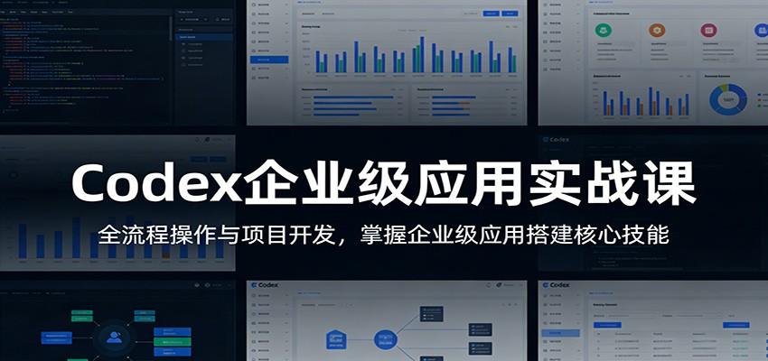 Codex企业级应用实战课：全流程操作与项目开发，掌握企业级应用搭建核心技能-难事易副业库