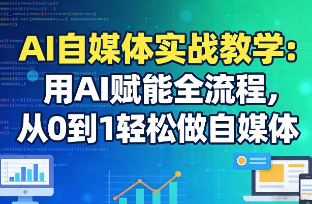 AI自媒体实战教学：用AI赋能全流程，从0到1轻松做自媒体-难事易副业库