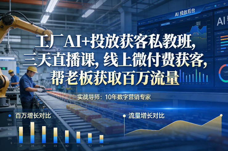 工厂AI+投放获客私教班，三天直播课，线上微付费获客，帮老板获取百万流量-难事易副业库