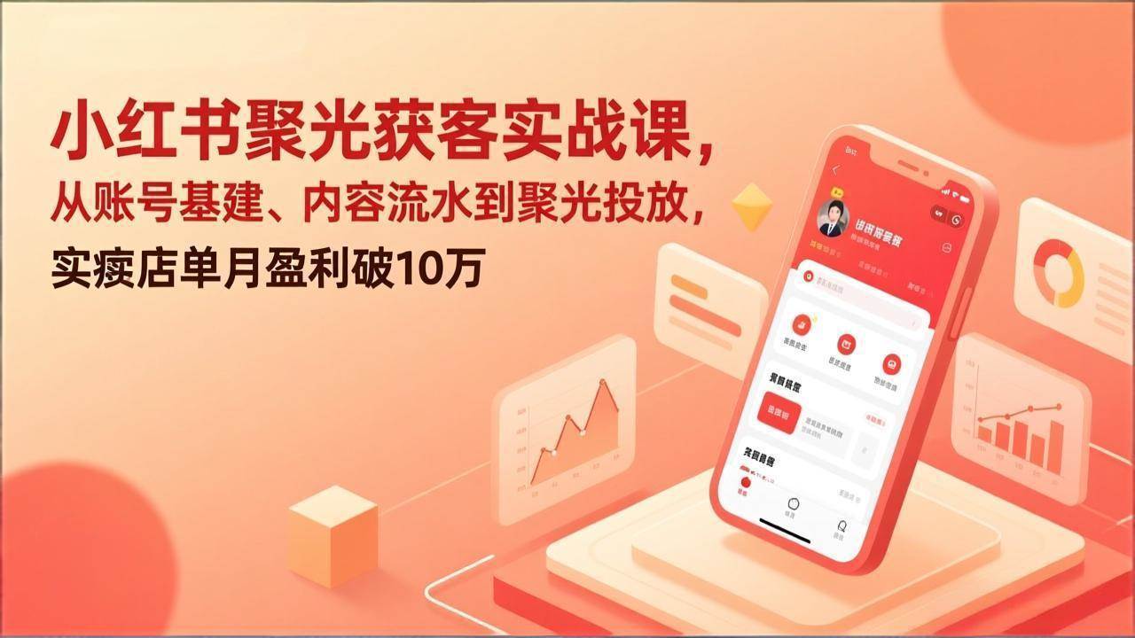 （17377期）小红书聚光获客实战课，从账号基建、内容流水到聚光投放，实体店单月盈利破10万-难事易副业库