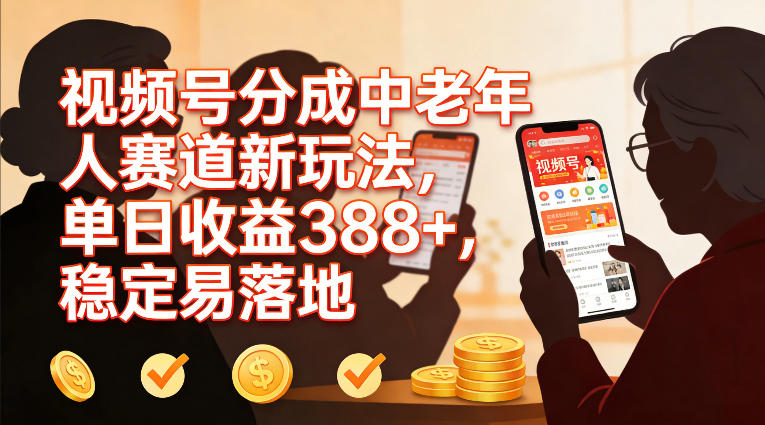 视频号分成中老年人赛道新玩法，单日收益388，稳定易落地-难事易副业库