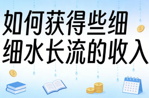 某大V付费文章：如何获得些细水长流的收入-难事易副业库
