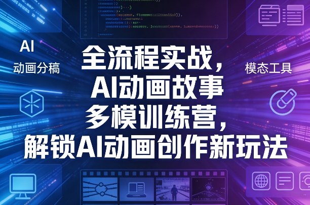 全流程实战，AI动画故事多模训练营，解锁AI动画创作新玩法-难事易副业库