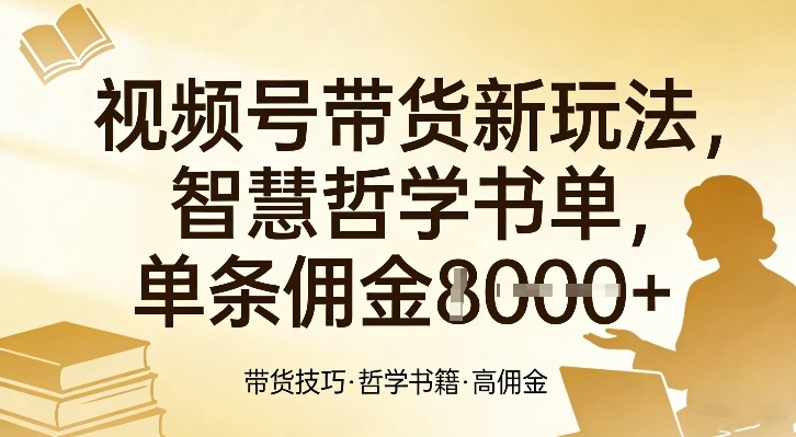 视频号带货新玩法，智慧哲学书单，单条佣金1k+-难事易副业库