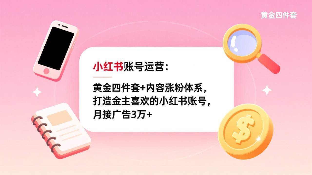 （17437期）小红书账号运营：黄金四件套+内容涨粉体系，打造金主喜欢的小红书账号，月接广告3万+-难事易副业库
