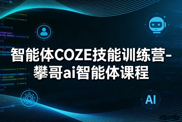 智能体COZE技能训练营-攀哥ai智能体课程-难事易副业库