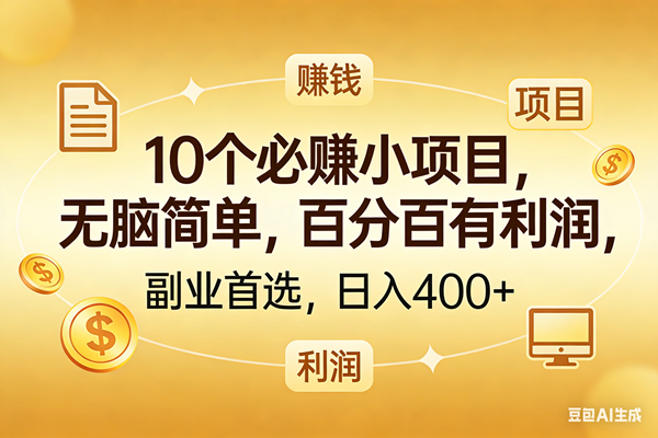 （17812期）10个必赚的小项目，百分百有利润，无脑简单，副业首选，日入400+-难事易副业库