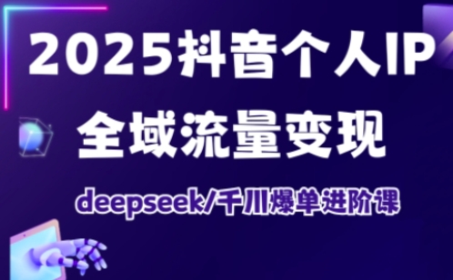 抖音个人IP全域流量变现进阶课，deepseek千川爆单进阶课（更新2026）-难事易副业库