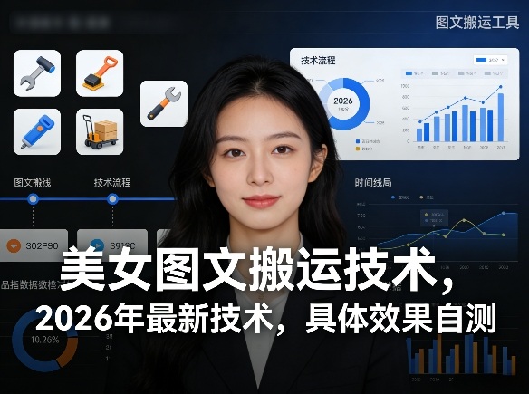 美女图文搬运技术，2026年最新技术，具体效果自测-难事易副业库