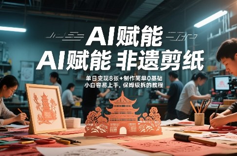 AI赋能非遗剪纸，地标性建筑爆款视频，单日变现8张+制作简单0基础，小白容易上手，保姆级拆解教程-难事易副业库