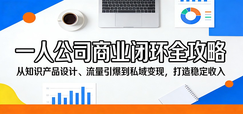 一人公司商业闭环全攻略：从知识产品设计、流量引爆到私域变现，打造稳定收入-难事易副业库