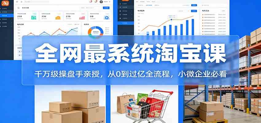 淘宝天猫系统课：千万级操盘手亲授，从0到过亿全流程，小微企业必看-难事易副业库