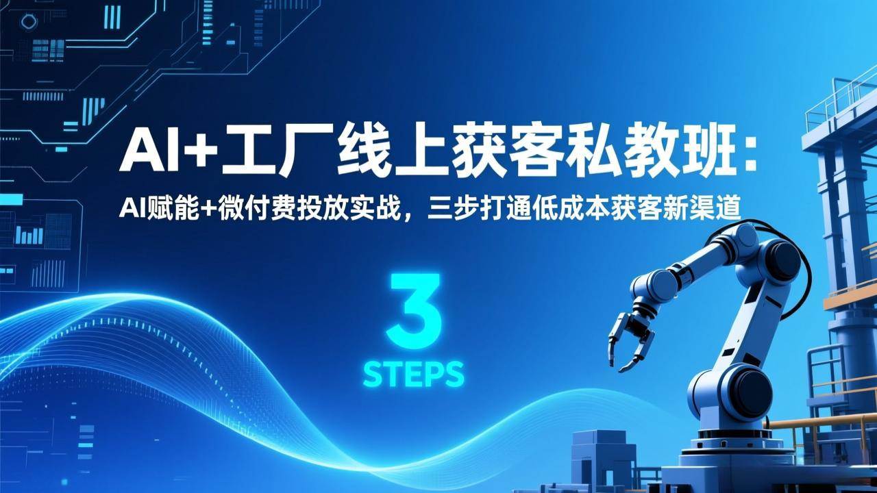 （17175期）AI+工厂线上获客私教班：AI赋能+微付费投放实战，三步打通低成本获客新渠道-难事易副业库