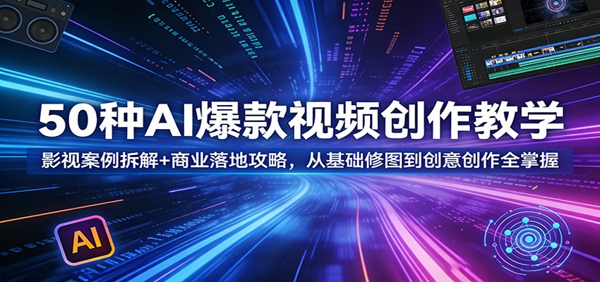 50种AI爆款视频创作教学：影视案例拆解+商业落地攻略，从基础修图到创意创作全掌握-难事易副业库