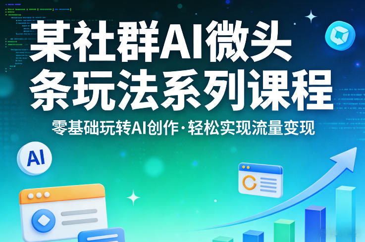 某社群的AI微头条玩法系列课程，零基础玩转AI创作，轻松实现流量变现-难事易副业库