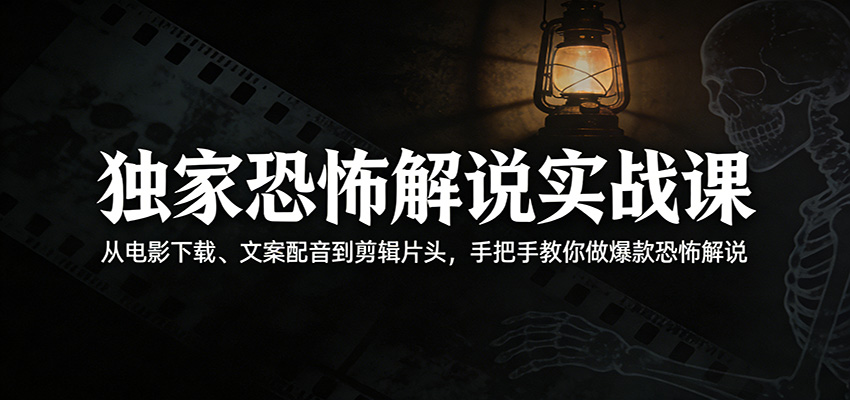 独家恐怖解说实战课：从电影下载、文案配音到剪辑片头，手把手教你做爆款恐怖解说-难事易副业库
