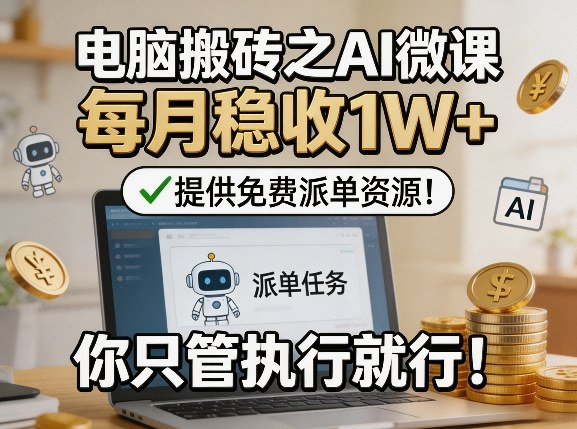 电脑搬砖之AI微课，每月稳收1W+，提供免费派单资源！你只管执行就行-难事易副业库
