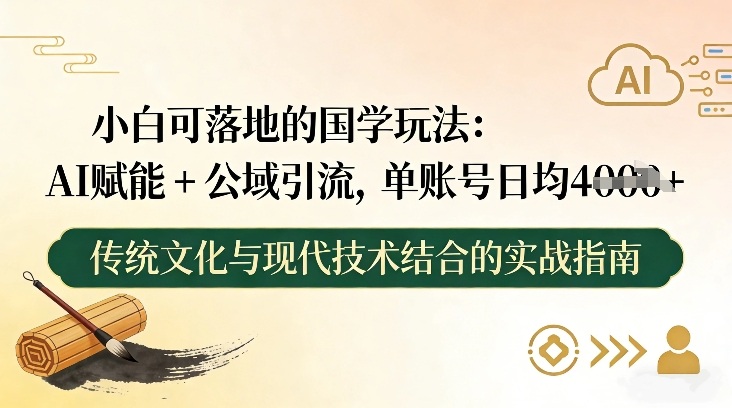 小白可落地的国学玩法：AI赋能+公域引流，单账号日均4张-难事易副业库