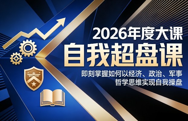 2026年度大课《自我超盘课》，即刻掌握如何以经济、政治、军事、哲学思维实现自我操盘-难事易副业库