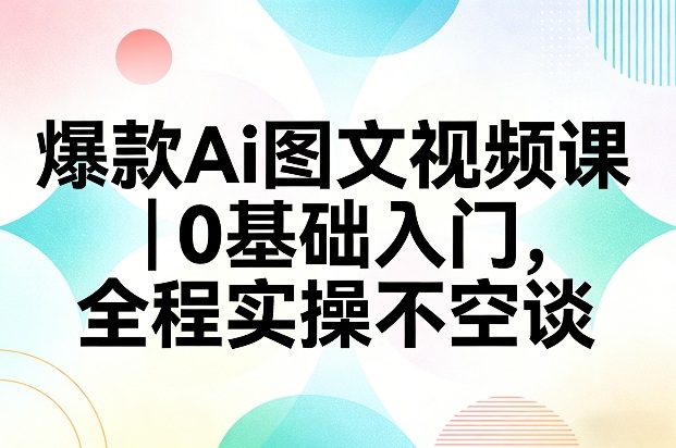 爆款Ai图文视频课，0基础入门，全程实操不空谈-难事易副业库
