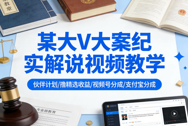 某大V大案纪实解说视频教学，可做伙伴计划、撸精选收益，视频号和支付宝分成计划均可-难事易副业库