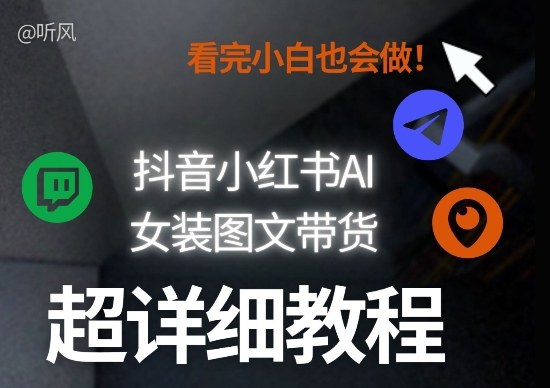 抖音小红书AI女装图文带货教程全拆解！小白看了也会做，可批量可矩阵玩法-难事易副业库