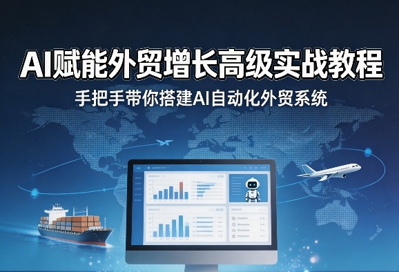 AI赋能外贸增长高级实战教程，手把手带你搭建AI自动化外贸系统-难事易副业库