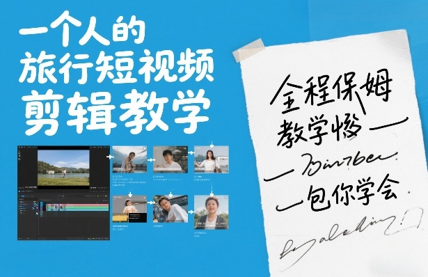一个人的旅行短视频剪辑教学，全程保姆级教学包你学会-难事易副业库