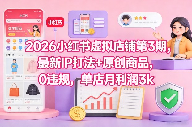 2026小红书虚拟店铺第3期，最新IP打法+原创商品，0违规，单店月利润3k+-难事易副业库